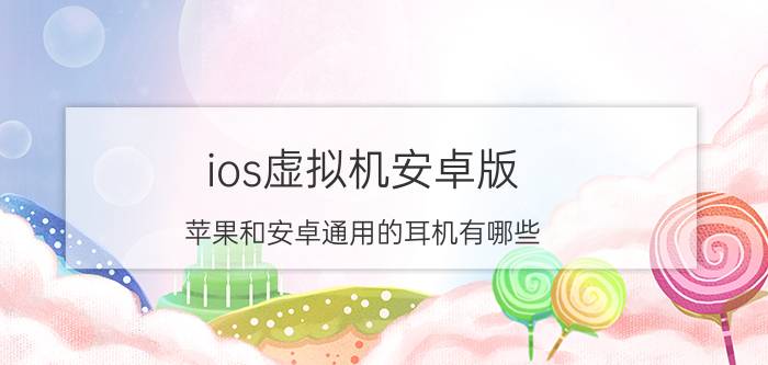 ios虚拟机安卓版 苹果和安卓通用的耳机有哪些？